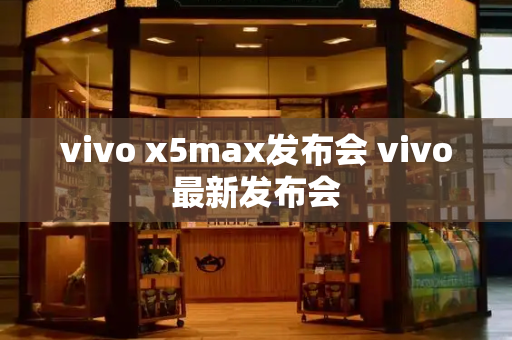 vivo x5max发布会 vivo最新发布会