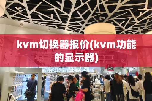 kvm切换器报价(kvm功能的显示器)