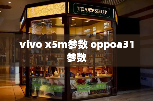 vivo x5m参数 oppoa31参数-第1张图片-星选测评