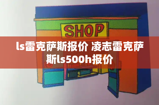 ls雷克萨斯报价 凌志雷克萨斯ls500h报价-第1张图片-星选测评