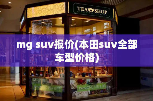 mg suv报价(本田suv全部车型价格)