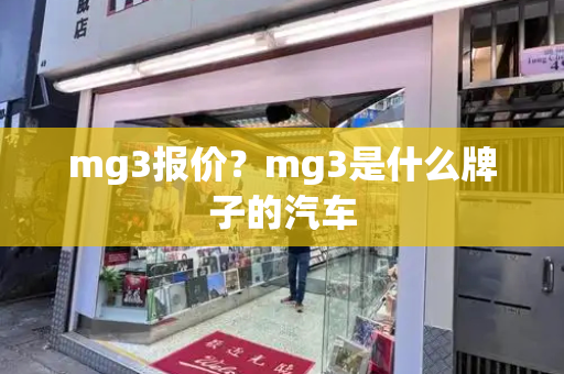 mg3报价？mg3是什么牌子的汽车
