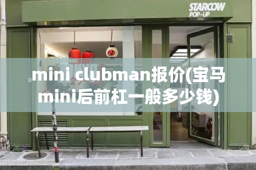 mini clubman报价(宝马mini后前杠一般多少钱)