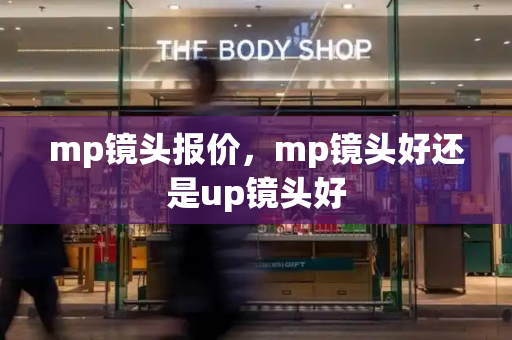 mp镜头报价，mp镜头好还是up镜头好-第1张图片-星选测评