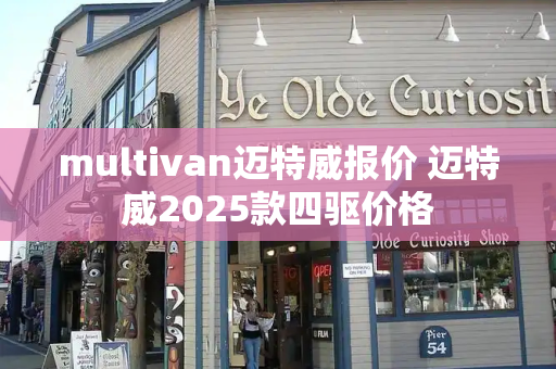multivan迈特威报价 迈特威2025款四驱价格-第1张图片-星选测评