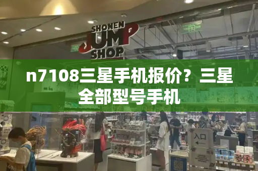 n7108三星手机报价？三星全部型号手机
