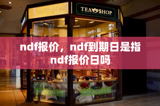 ndf报价，ndf到期日是指ndf报价日吗-第1张图片-星选测评