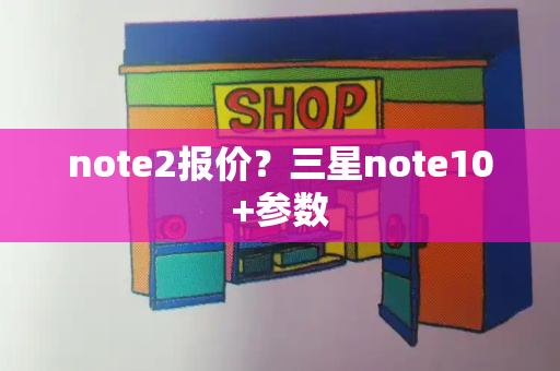 note2报价？三星note10+参数