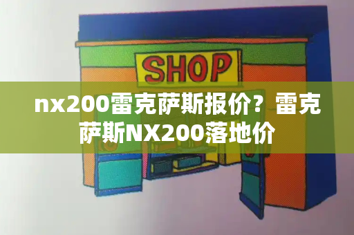 nx200雷克萨斯报价？雷克萨斯NX200落地价