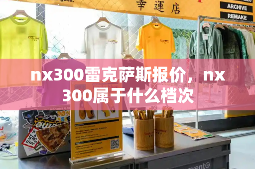 nx300雷克萨斯报价，nx300属于什么档次