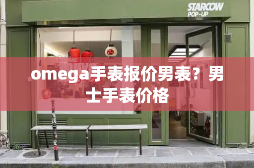 omega手表报价男表？男士手表价格