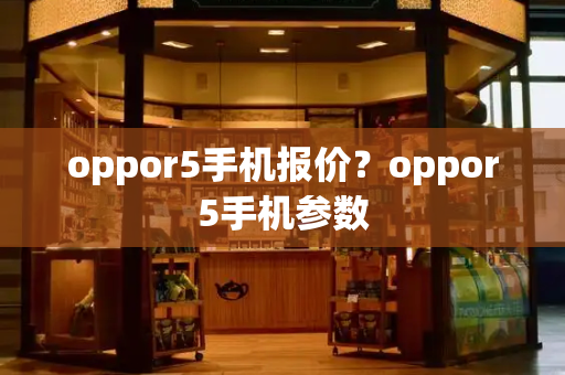 oppor5手机报价？oppor5手机参数