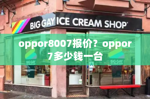 oppor8007报价？oppor7多少钱一台-第1张图片-星选测评