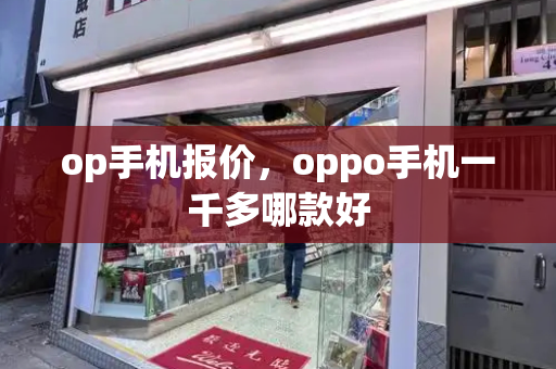 op手机报价，oppo手机一千多哪款好-第1张图片-星选测评