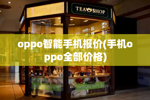oppo智能手机报价(手机oppo全部价格)