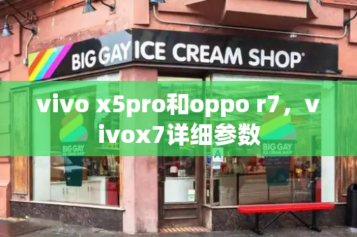 vivo x5pro和oppo r7，vivox7详细参数