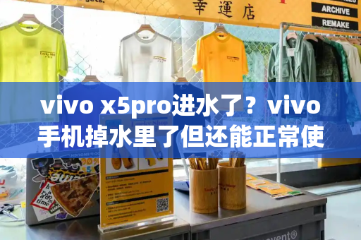 vivo x5pro进水了？vivo手机掉水里了但还能正常使用