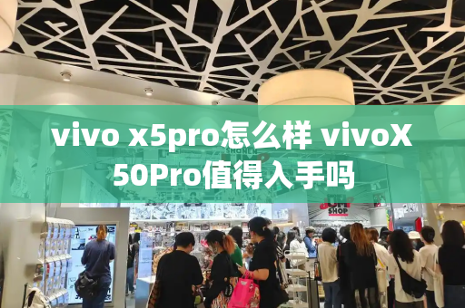 vivo x5pro怎么样 vivoX50Pro值得入手吗-第1张图片-星选测评