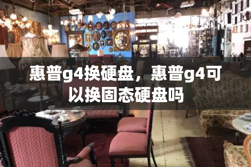 惠普g4换硬盘，惠普g4可以换固态硬盘吗