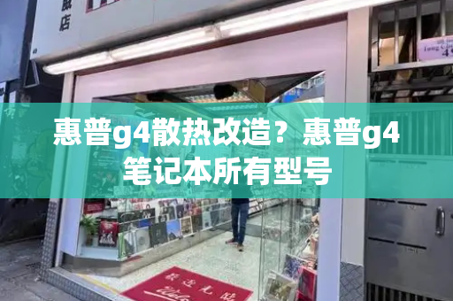 惠普g4散热改造？惠普g4笔记本所有型号-第1张图片-星选测评