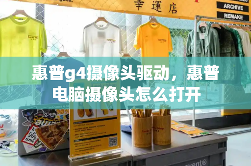 惠普g4摄像头驱动，惠普电脑摄像头怎么打开-第1张图片-星选测评