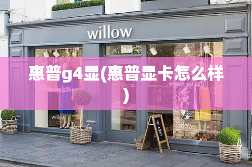 惠普g4显(惠普显卡怎么样)