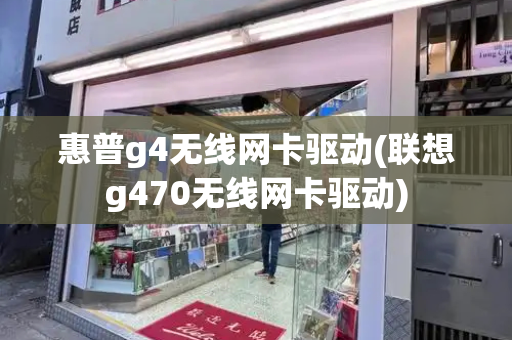 惠普g4无线网卡驱动(联想g470无线网卡驱动)