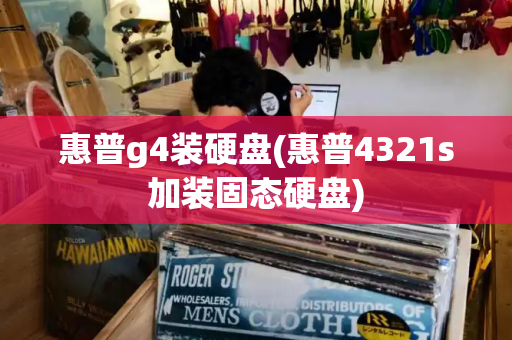 惠普g4装硬盘(惠普4321s加装固态硬盘)