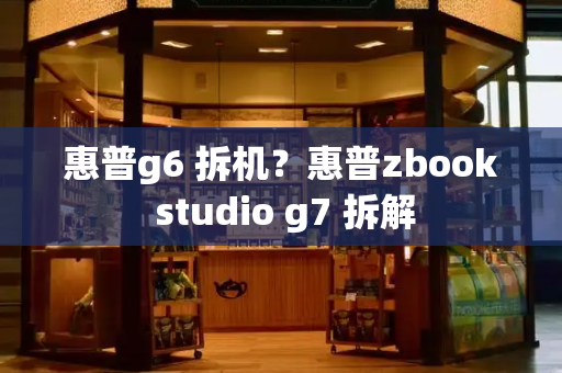 惠普g6 拆机？惠普zbook studio g7 拆解