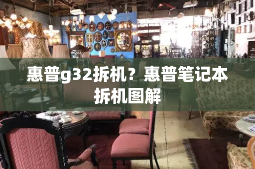 惠普g32拆机？惠普笔记本拆机图解-第1张图片-星选测评