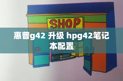 惠普g42 升级 hpg42笔记本配置-第1张图片-星选测评