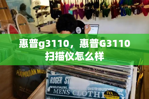惠普g3110，惠普G3110扫描仪怎么样-第1张图片-星选测评
