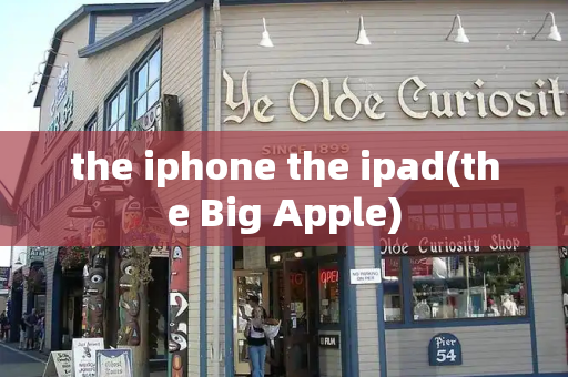 the iphone the ipad(the Big Apple)