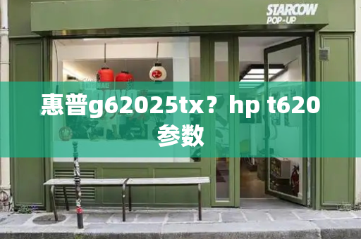 惠普g62025tx？hp t620参数-第1张图片-星选测评