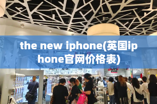 the new iphone(英国iphone官网价格表)-第1张图片-星选测评