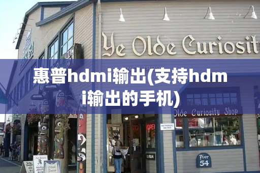 惠普hdmi输出(支持hdmi输出的手机)-第1张图片-星选测评