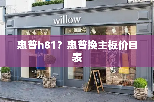 惠普h81？惠普换主板价目表-第1张图片-星选测评
