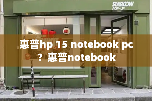 惠普hp 15 notebook pc？惠普notebook
