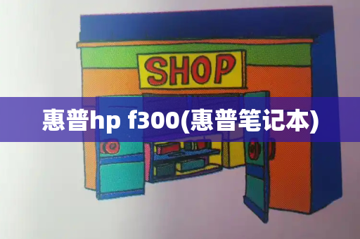 惠普hp f300(惠普笔记本)-第1张图片-星选测评