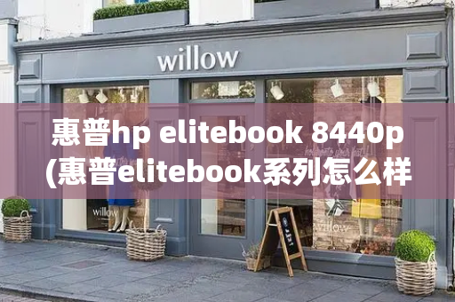 惠普hp elitebook 8440p(惠普elitebook系列怎么样)