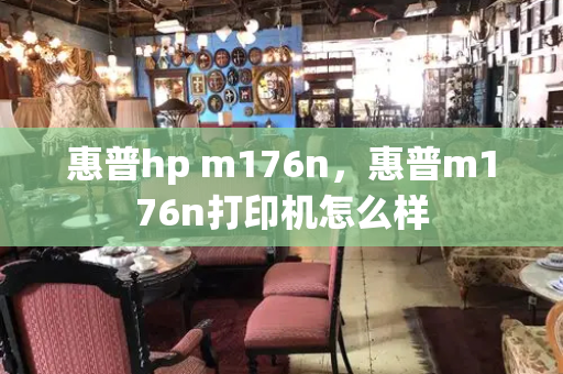 惠普hp m176n，惠普m176n打印机怎么样
