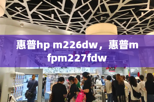 惠普hp m226dw，惠普mfpm227fdw