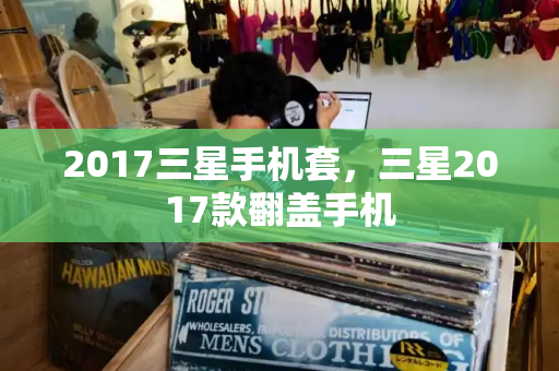 2017三星手机套，三星2017款翻盖手机