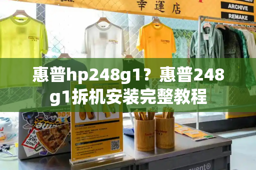 惠普hp248g1？惠普248g1拆机安装完整教程