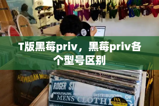 T版黑莓priv，黑莓priv各个型号区别