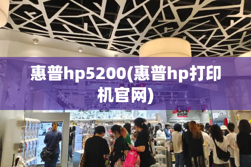 惠普hp5200(惠普hp打印机官网)-第1张图片-星选测评