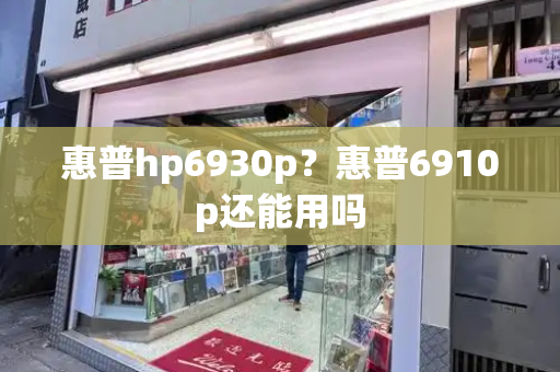 惠普hp6930p？惠普6910p还能用吗