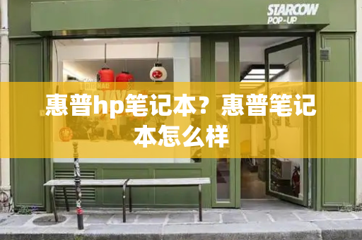 惠普hp笔记本？惠普笔记本怎么样-第1张图片-星选测评