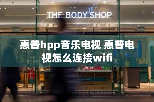 惠普hpp音乐电视 惠普电视怎么连接wifi-第1张图片-星选测评
