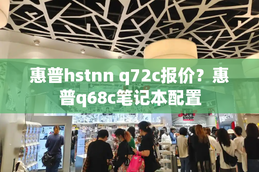 惠普hstnn q72c报价？惠普q68c笔记本配置-第1张图片-星选测评